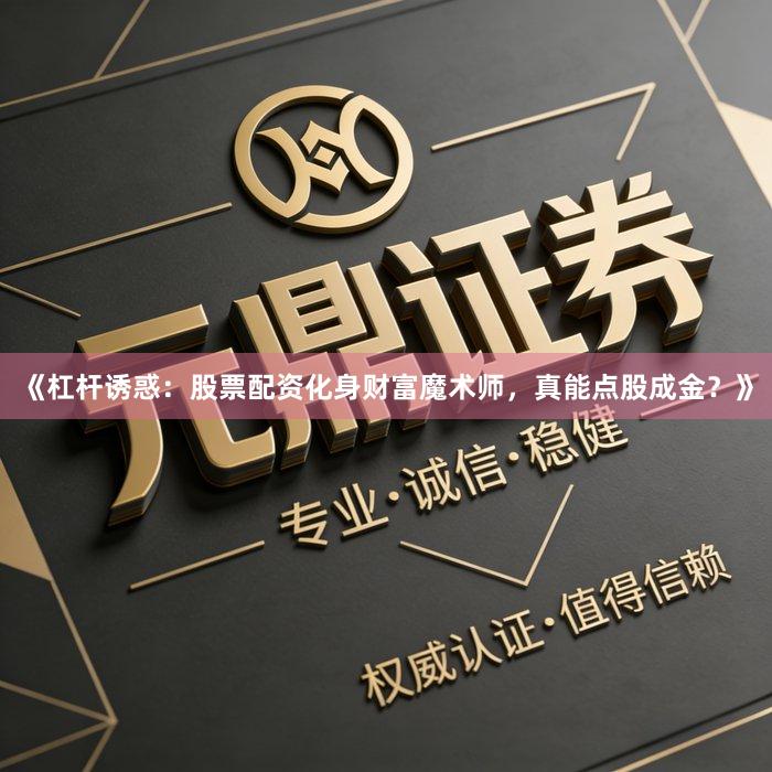 《杠杆诱惑：股票配资化身财富魔术师，真能点股成金？》