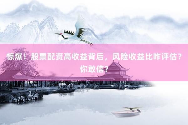 惊爆！股票配资高收益背后，风险收益比咋评估？你敢信？