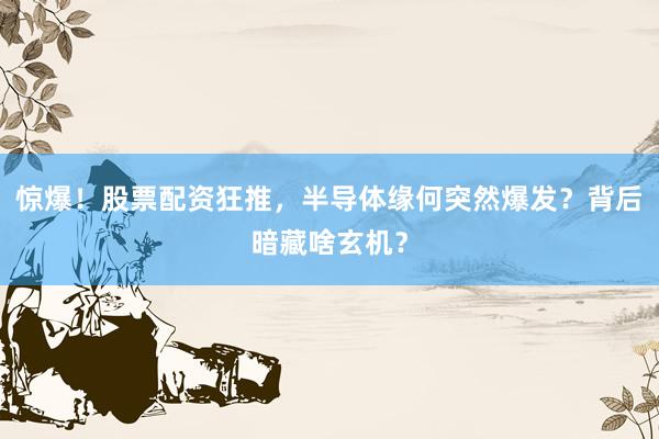 惊爆！股票配资狂推，半导体缘何突然爆发？背后暗藏啥玄机？