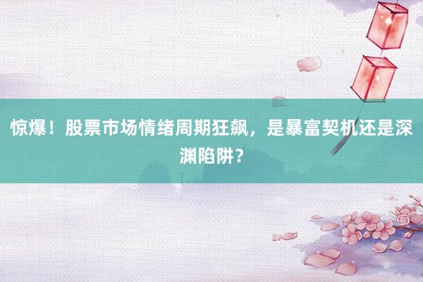 惊爆！股票市场情绪周期狂飙，是暴富契机还是深渊陷阱？