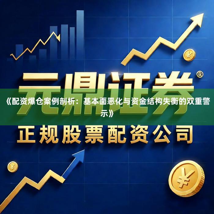 《配资爆仓案例剖析：基本面恶化与资金结构失衡的双重警示》
