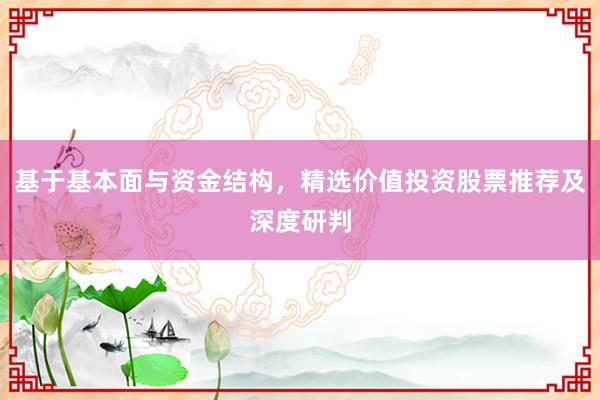 基于基本面与资金结构,精选价值投资股票推荐及深度研判