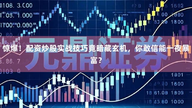 惊爆！配资炒股实战技巧竟暗藏玄机，你敢信能一夜暴富？