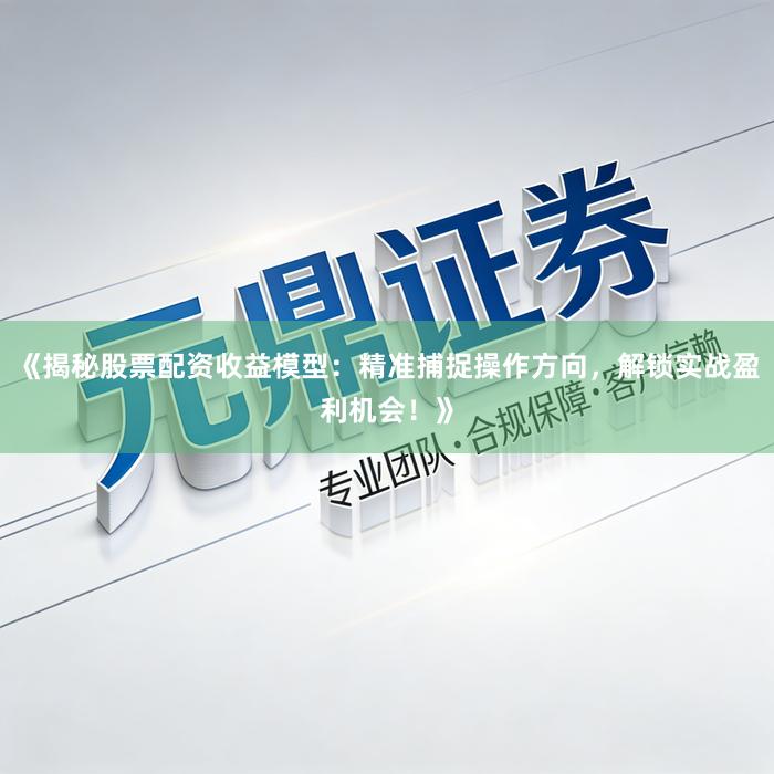 《揭秘股票配资收益模型:精准捕捉操作方向,解锁实战盈利机会!》