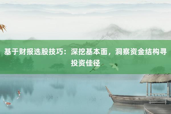 基于财报选股技巧：深挖基本面，洞察资金结构寻投资佳径
