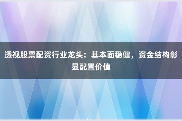 透视股票配资行业龙头：基本面稳健，资金结构彰显配置价值