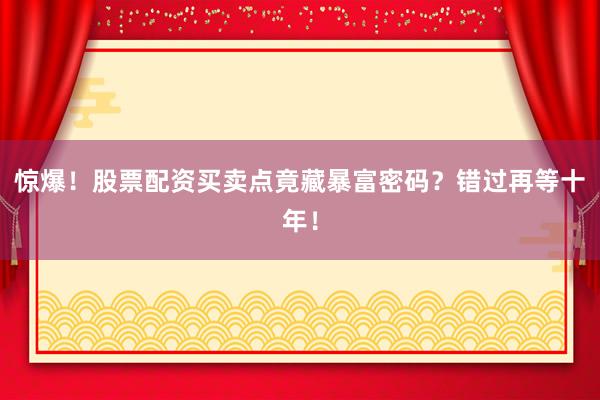 惊爆！股票配资买卖点竟藏暴富密码？错过再等十年！