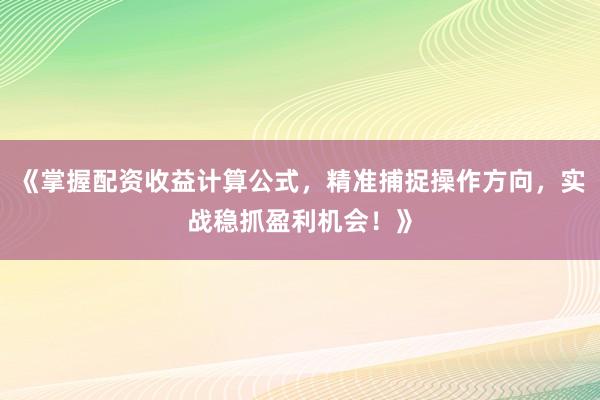 《掌握配资收益计算公式,精准捕捉操作方向,实战稳抓盈利机会!》
