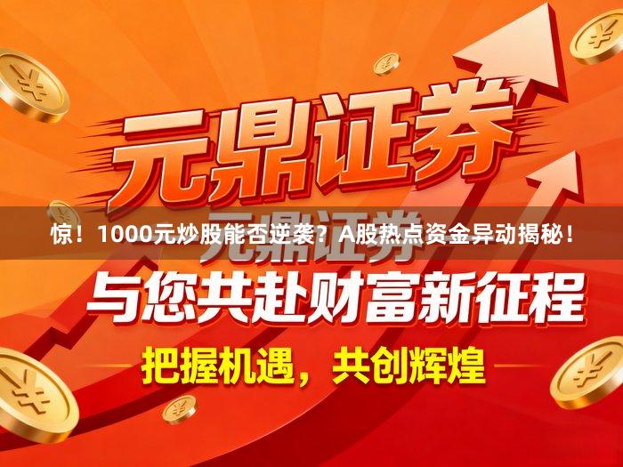 惊！1000元炒股能否逆袭？A股热点资金异动揭秘！