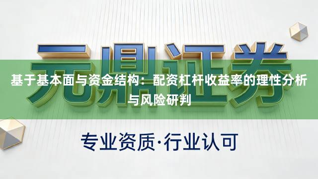 基于基本面与资金结构：配资杠杆收益率的理性分析与风险研判