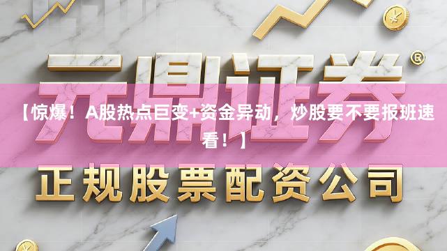 【惊爆！A股热点巨变+资金异动，炒股要不要报班速看！】