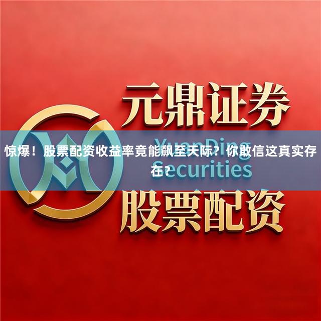 惊爆！股票配资收益率竟能飙至天际？你敢信这真实存在？