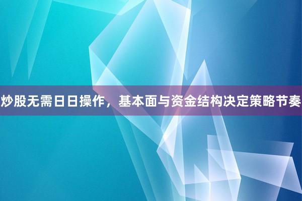 炒股无需日日操作,基本面与资金结构决定策略节奏