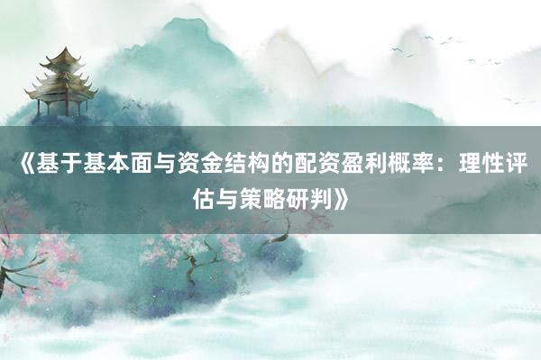 《基于基本面与资金结构的配资盈利概率:理性评估与策略研判》