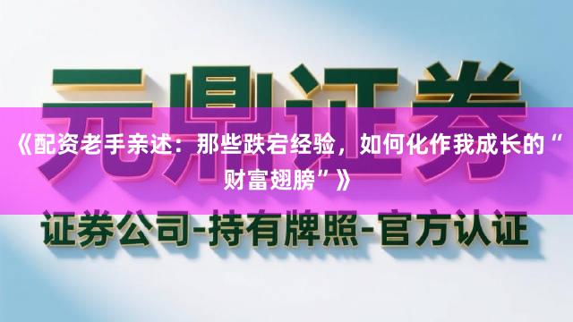 《配资老手亲述：那些跌宕经验，如何化作我成长的“财富翅膀”》