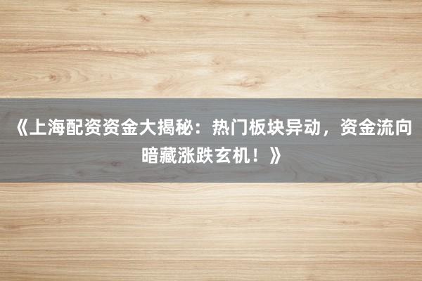 《上海配资资金大揭秘：热门板块异动，资金流向暗藏涨跌玄机！》