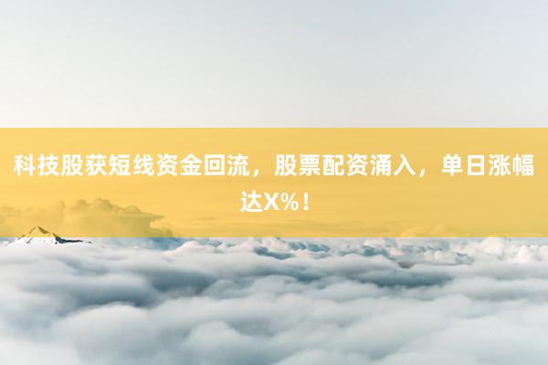 科技股获短线资金回流，股票配资涌入，单日涨幅达X%！