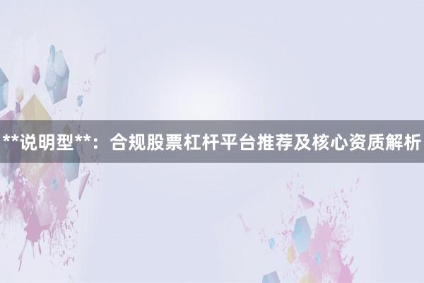 **说明型**：合规股票杠杆平台推荐及核心资质解析