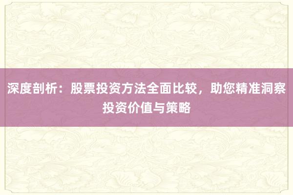 深度剖析：股票投资方法全面比较，助您精准洞察投资价值与策略