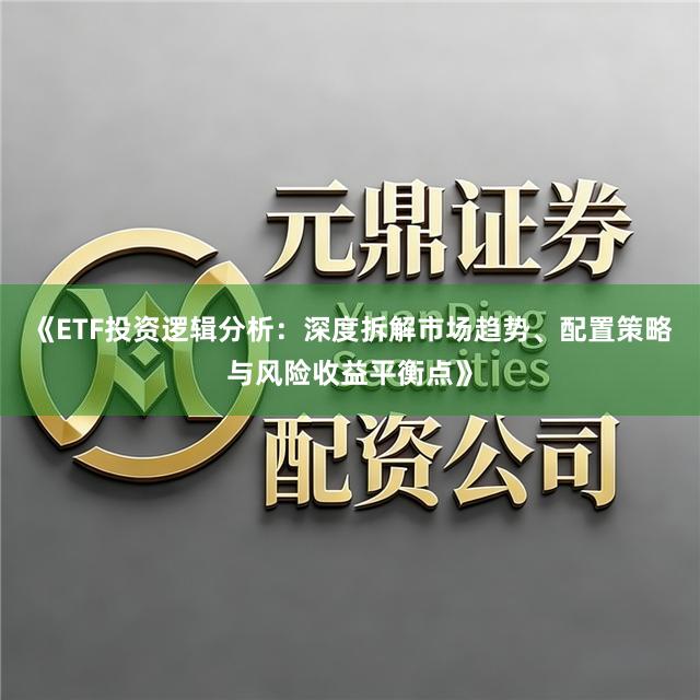 《ETF投资逻辑分析：深度拆解市场趋势、配置策略与风险收益平衡点》