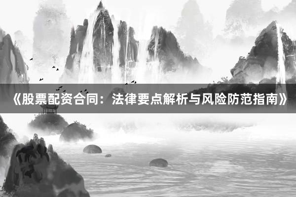《股票配资合同:法律要点解析与风险防范指南》