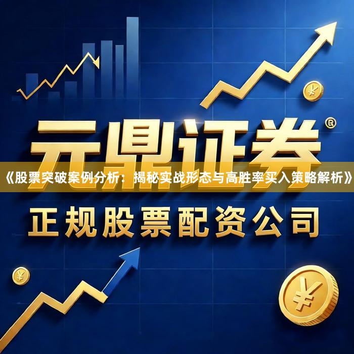 《股票突破案例分析：揭秘实战形态与高胜率买入策略解析》