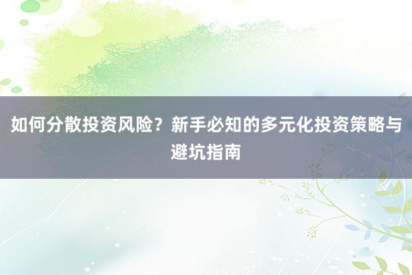 如何分散投资风险？新手必知的多元化投资策略与避坑指南