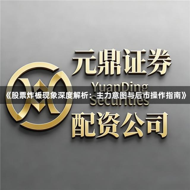 《股票炸板现象深度解析：主力意图与后市操作指南》
