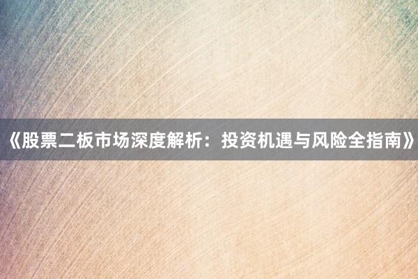《股票二板市场深度解析：投资机遇与风险全指南》