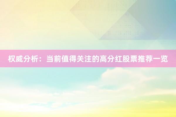 权威分析：当前值得关注的高分红股票推荐一览