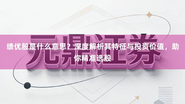 绩优股是什么意思?深度解析其特征与投资价值,助你精准选股