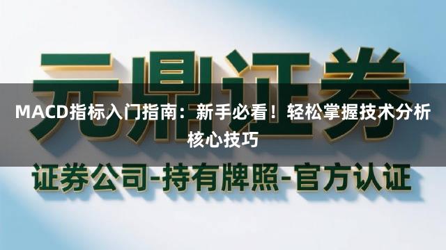 MACD指标入门指南：新手必看！轻松掌握技术分析核心技巧