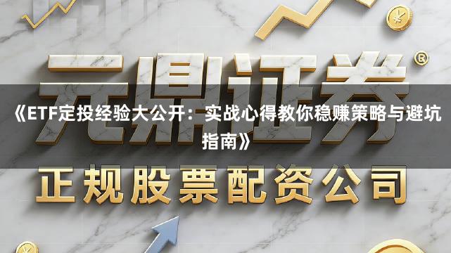 《ETF定投经验大公开：实战心得教你稳赚策略与避坑指南》