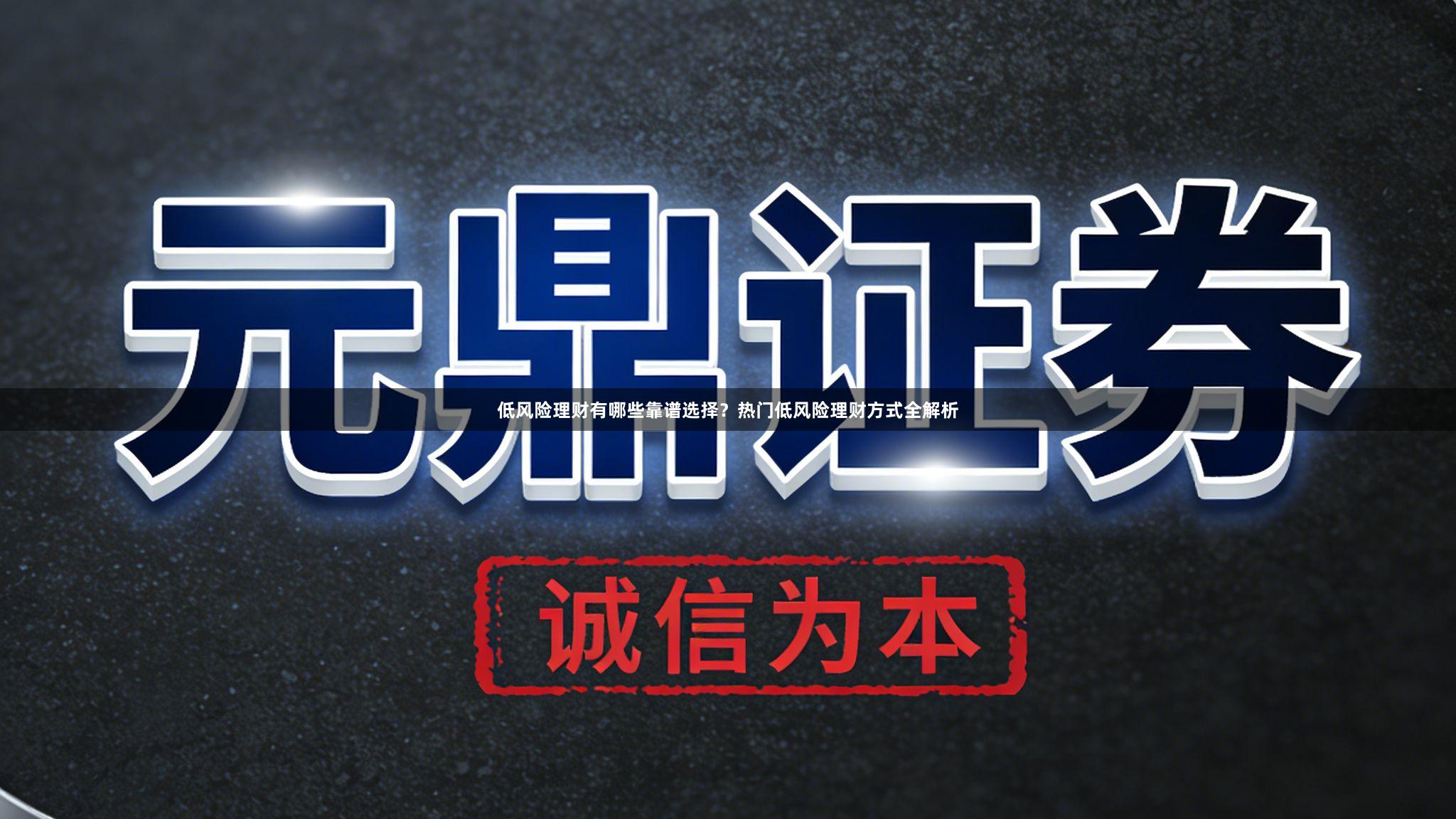 低风险理财有哪些靠谱选择？热门低风险理财方式全解析