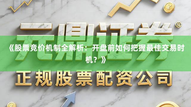《股票竞价机制全解析：开盘前如何把握最佳交易时机？》