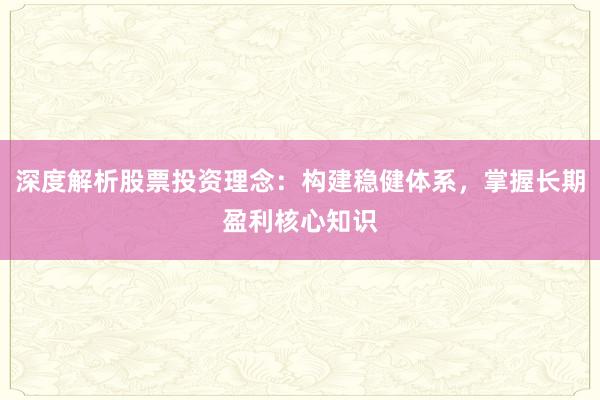 深度解析股票投资理念：构建稳健体系，掌握长期盈利核心知识