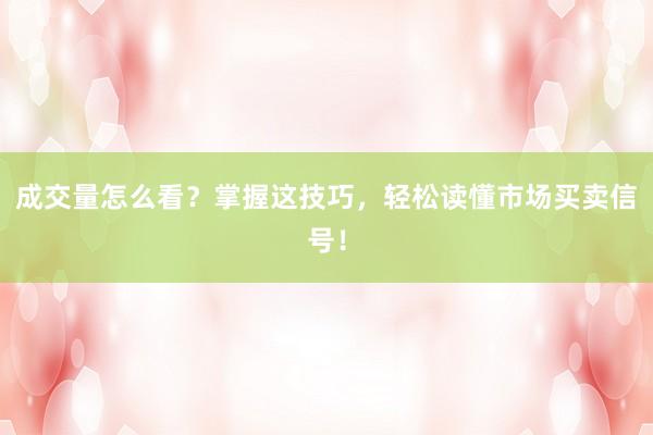 成交量怎么看？掌握这技巧，轻松读懂市场买卖信号！