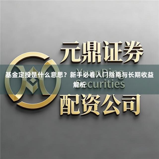 基金定投是什么意思？新手必看入门指南与长期收益解析