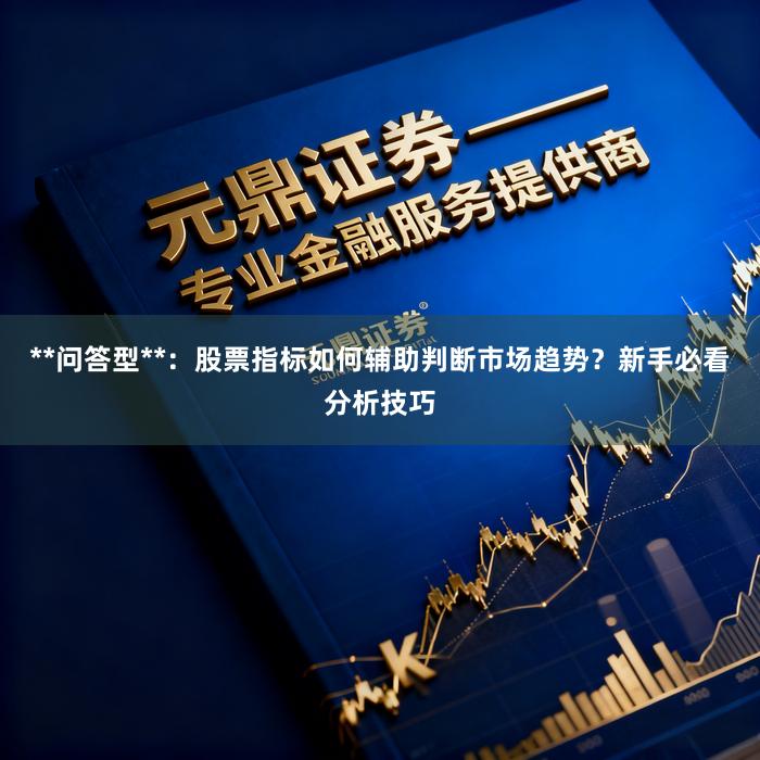 **问答型**：股票指标如何辅助判断市场趋势？新手必看分析技巧