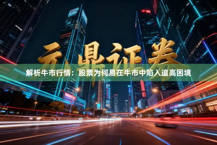 解析牛市行情：股票为何易在牛市中陷入追高困境