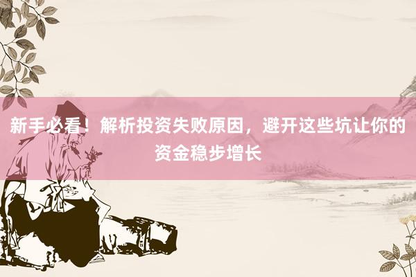 新手必看！解析投资失败原因，避开这些坑让你的资金稳步增长
