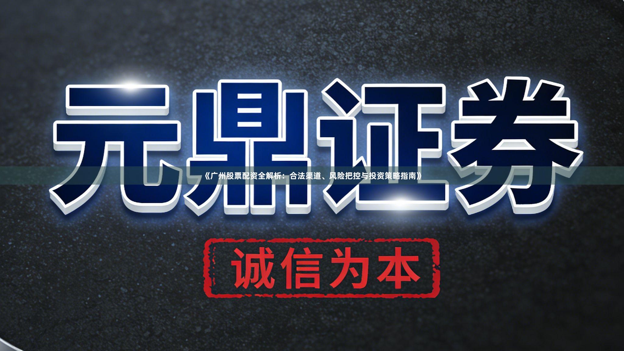 《广州股票配资全解析：合法渠道、风险把控与投资策略指南》