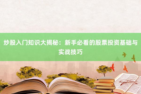 炒股入门知识大揭秘:新手必看的股票投资基础与实战技巧