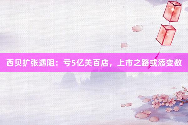 西贝扩张遇阻：亏5亿关百店，上市之路或添变数