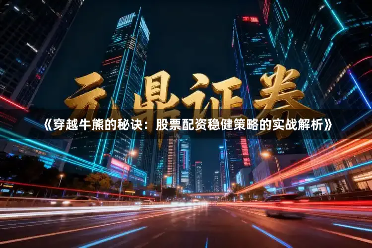 《穿越牛熊的秘诀：股票配资稳健策略的实战解析》