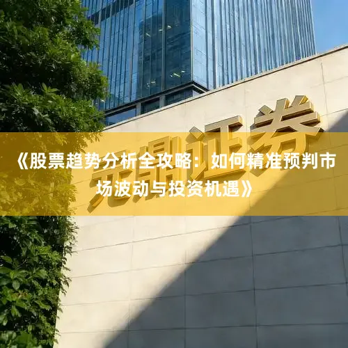 《股票趋势分析全攻略：如何精准预判市场波动与投资机遇》