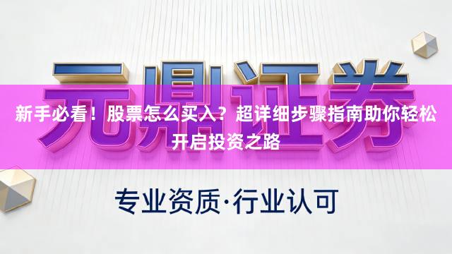 新手必看!股票怎么买入?超详细步骤指南助你轻松开启投资之路