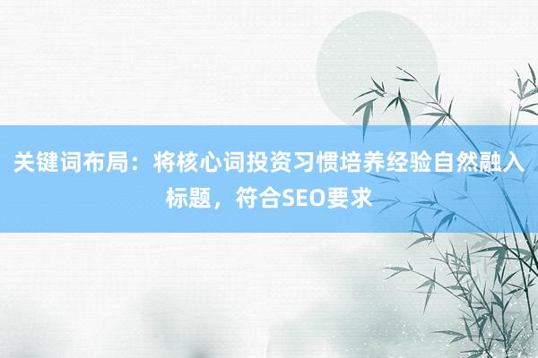 关键词布局：将核心词投资习惯培养经验自然融入标题，符合SEO要求
