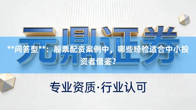 **问答型**：股票配资案例中，哪些经验适合中小投资者借鉴？