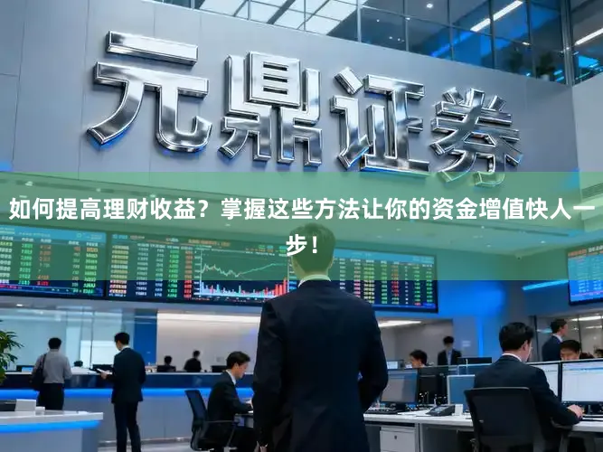 如何提高理财收益？掌握这些方法让你的资金增值快人一步！